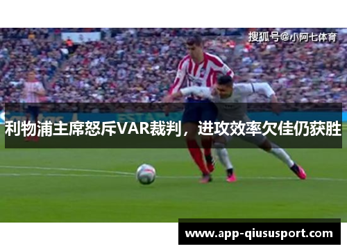利物浦主席怒斥VAR裁判，进攻效率欠佳仍获胜