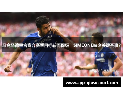 马竞马德里官宣弃赛季目标转而保级，SIMEONE缺席关键赛事？
