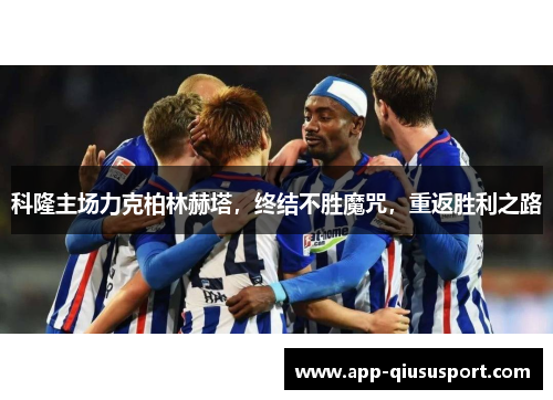 科隆主场力克柏林赫塔，终结不胜魔咒，重返胜利之路
