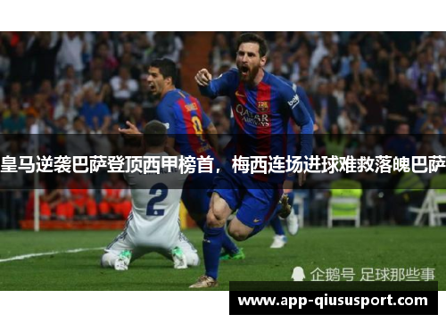 皇马逆袭巴萨登顶西甲榜首，梅西连场进球难救落魄巴萨