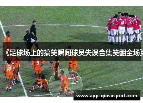 《足球场上的搞笑瞬间球员失误合集笑翻全场》