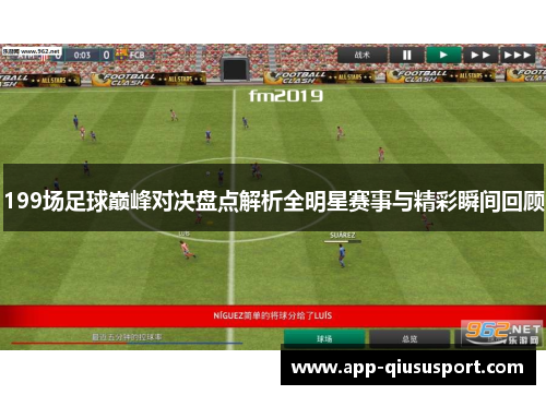 199场足球巅峰对决盘点解析全明星赛事与精彩瞬间回顾