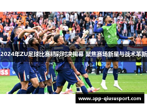 2024年ZU足球比赛精彩对决揭幕 聚焦赛场新星与战术革新