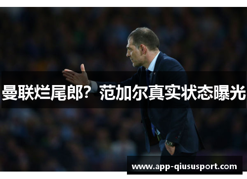 曼联烂尾郎？范加尔真实状态曝光