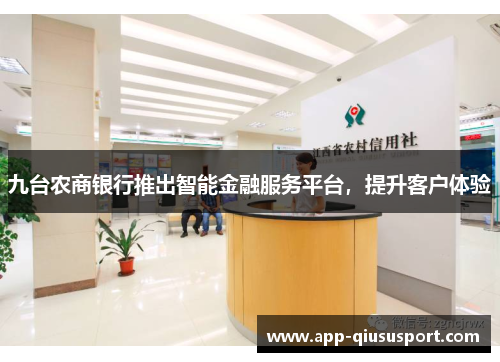 九台农商银行推出智能金融服务平台，提升客户体验